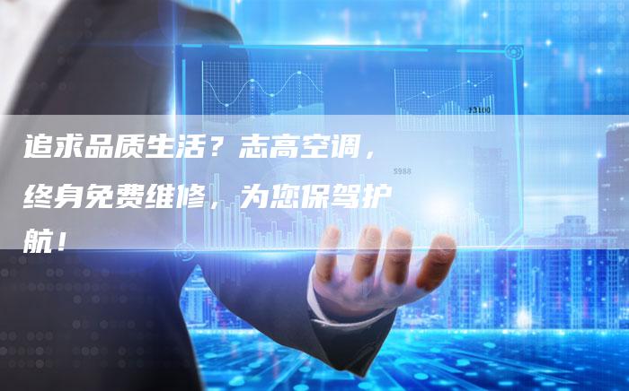 追求品质生活？志高空调，终身免费维修，为您保驾护航！