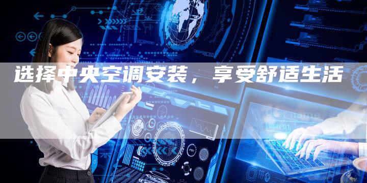 选择中央空调安装，享受舒适生活