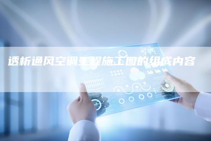 透析通风空调工程施工图的组成内容