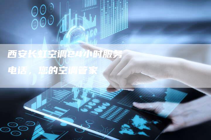 西安长虹空调24小时服务电话，您的空调管家