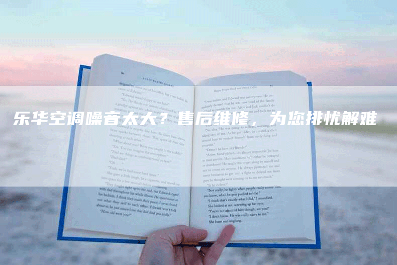 乐华空调噪音太大?售后维修,为您排忧解难-联合家电网