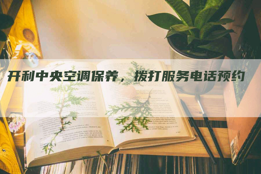 开利中央空调保养，拨打服务电话预约