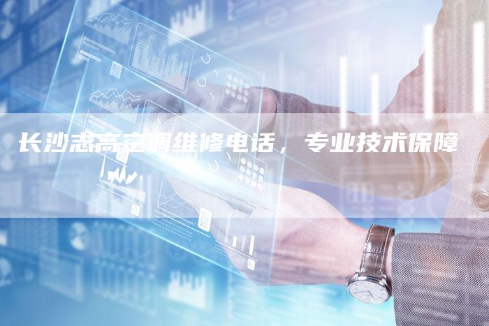 长沙志高空调维修电话，专业技术保障