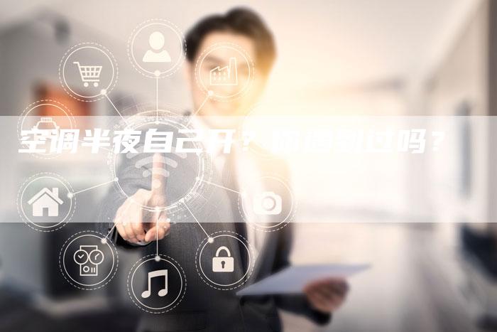 空调半夜自己开？你遇到过吗？