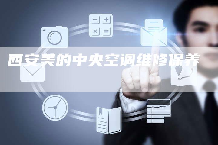 西安美的中央空调维修保养