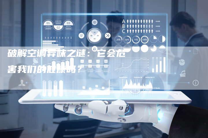 破解空调异味之谜：它会危害我们的健康吗？