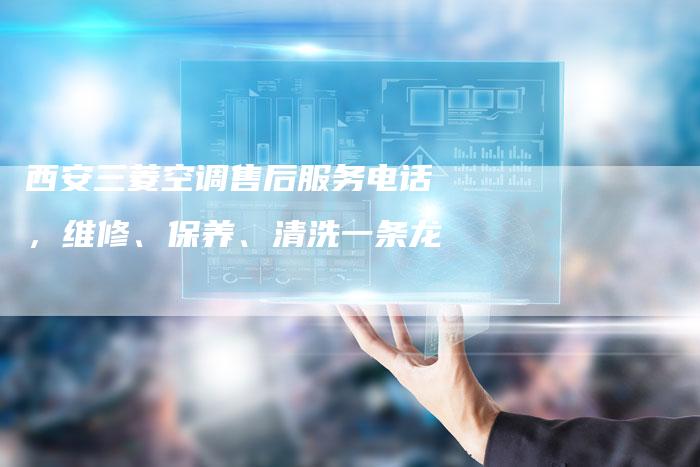 西安三菱空调售后服务电话，维修、保养、清洗一条龙