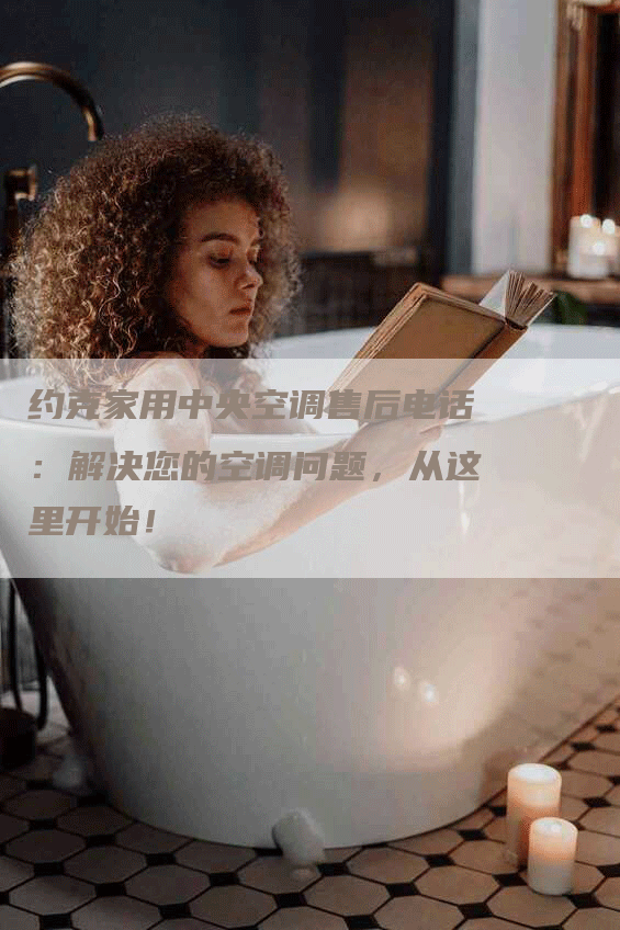 约克家用中央空调售后电话：解决您的空调问题，从这里开始！