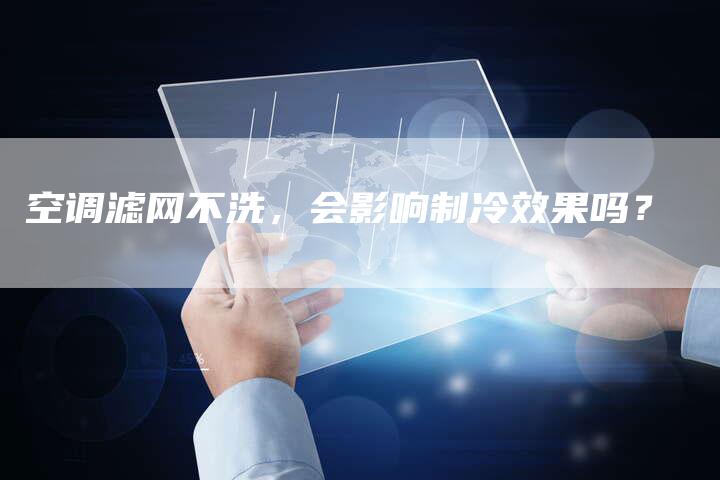 空调滤网不洗，会影响制冷效果吗？