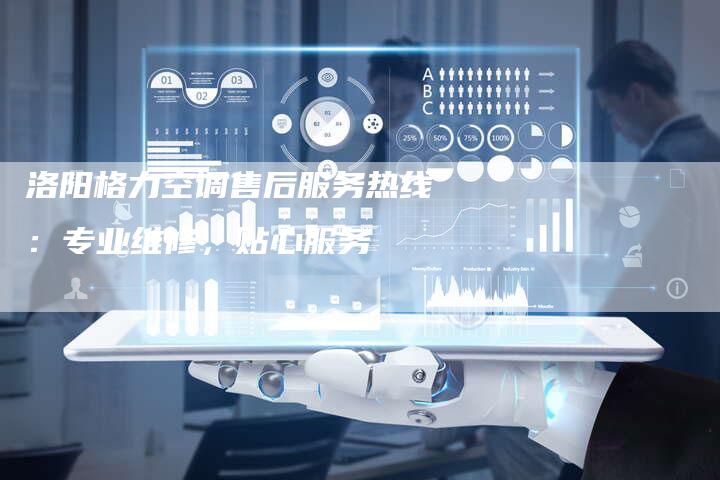 洛阳格力空调售后服务热线：专业维修，贴心服务
