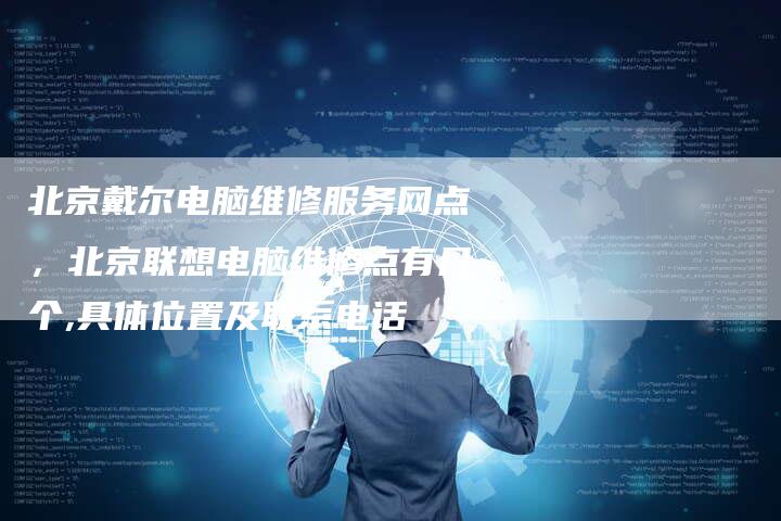 北京戴尔电脑维修服务网点，北京联想电脑维修点有几个,具体位置及联系电话