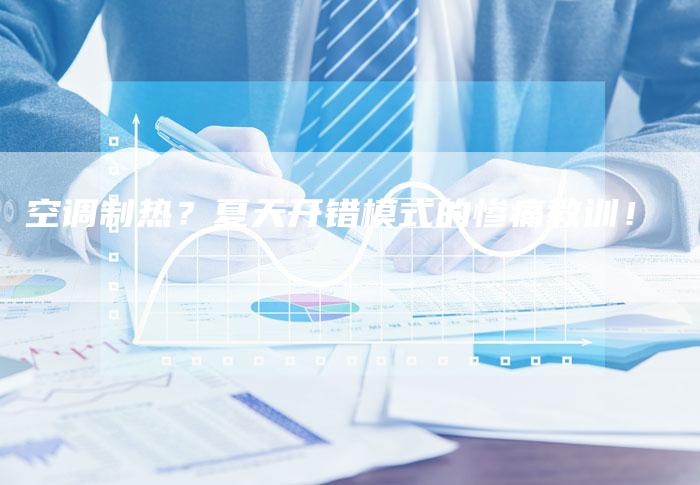 空调制热?夏天开错模式的惨痛教训!
