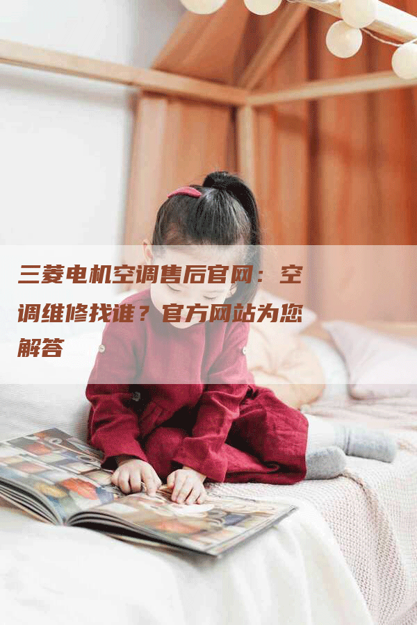 三菱电机空调售后官网：空调维修找谁？官方网站为您解答