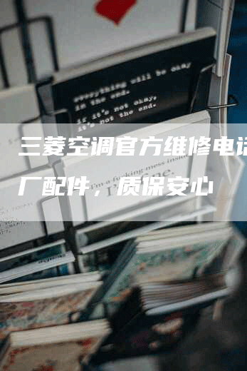三菱空调官方维修电话，原厂配件，质保安心
