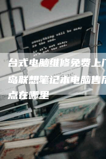 台式电脑维修免费上门？青岛联想笔记本电脑售后维修点在哪里