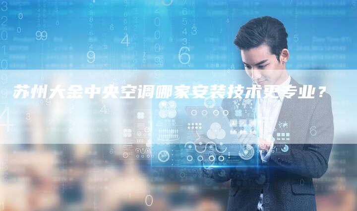 苏州大金中央空调哪家安装技术更专业？