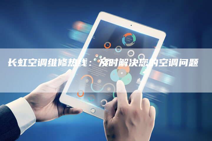 长虹空调维修热线：及时解决您的空调问题