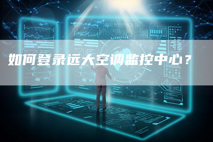 如何登录远大空调监控中心？