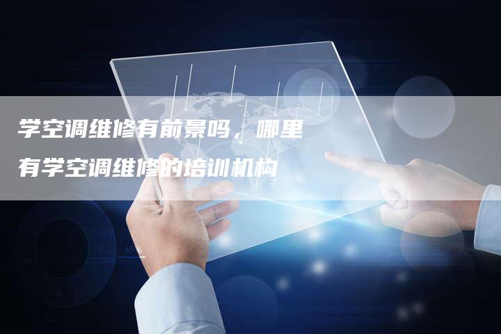 学空调维修有前景吗，哪里有学空调维修的培训机构