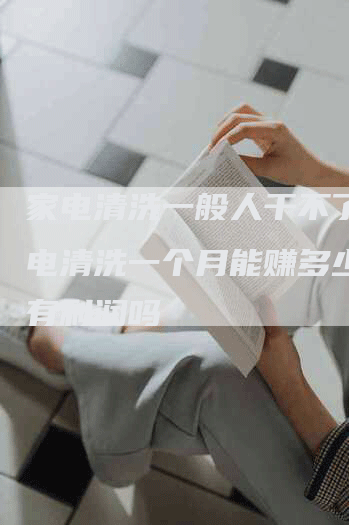 家电清洗一般人干不了，家电清洗一个月能赚多少钱,有利润吗