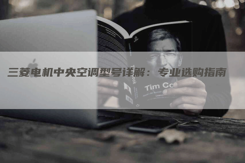 三菱电机中央空调型号详解：专业选购指南