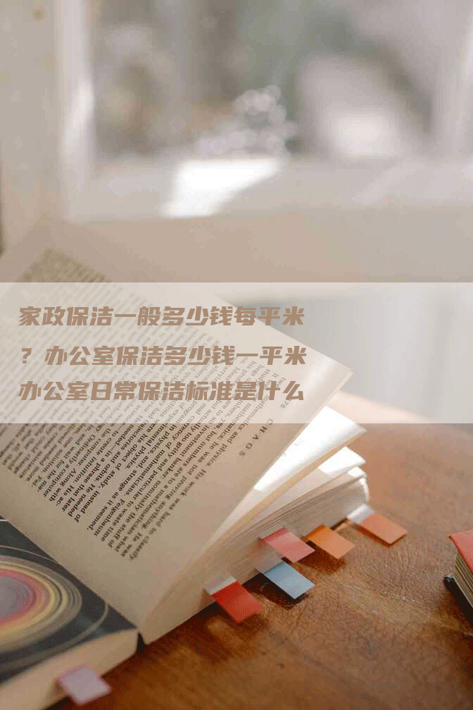 家政保洁一般多少钱每平米？办公室保洁多少钱一平米办公室日常保洁标准是什么