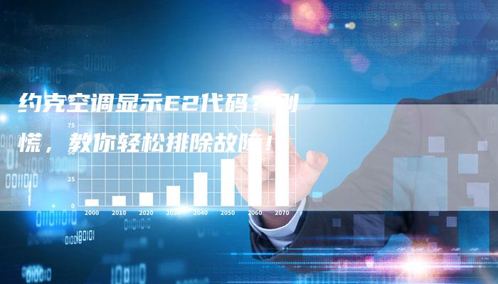 约克空调显示E2代码？别慌，教你轻松排除故障！