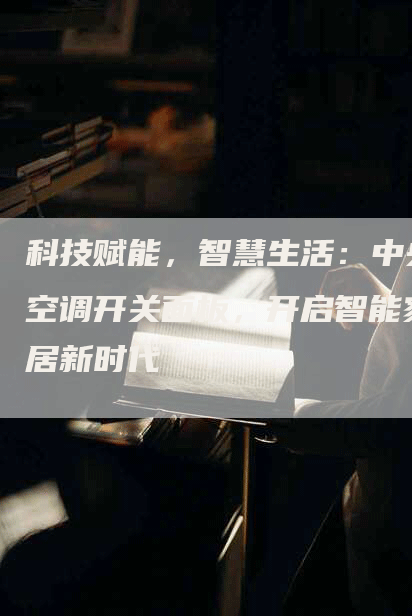 科技赋能，智慧生活：中央空调开关面板，开启智能家居新时代