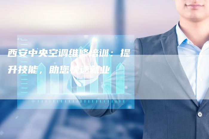 西安中央空调维修培训：提升技能，助您快速就业
