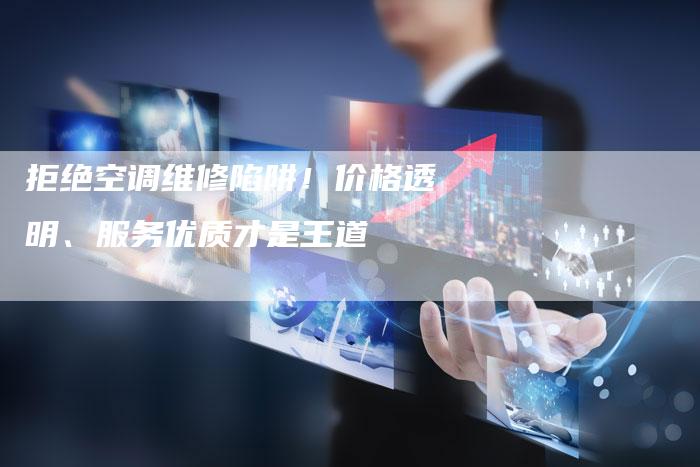 拒绝空调维修陷阱！价格透明、服务优质才是王道
