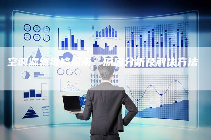 空调漏氟维修指南:原因分析及解决方法