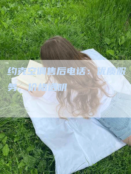 约克空调售后电话：优质服务，价格透明