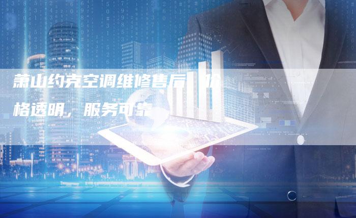 萧山约克空调维修售后，价格透明，服务可靠