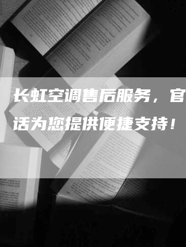 长虹空调售后服务，官方电话为您提供便捷支持！