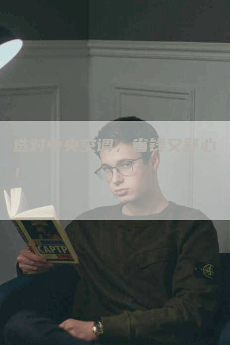 选对中央空调，省钱又舒心！