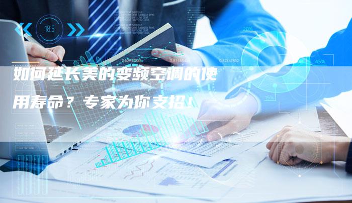 如何延长美的变频空调的使用寿命？专家为你支招！