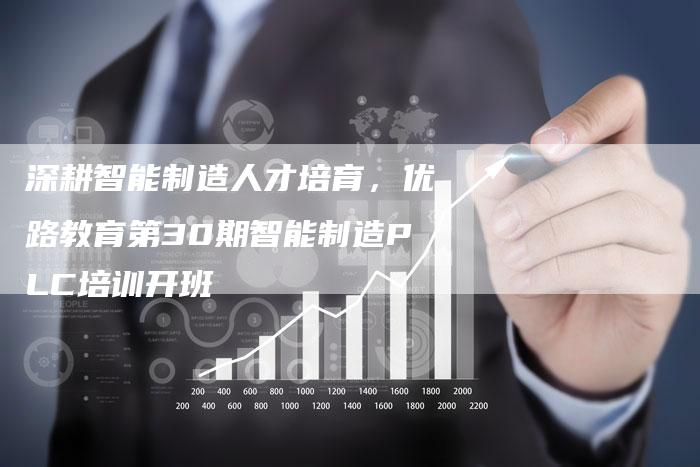 深耕智能制造人才培育，优路教育第30期智能制造PLC培训开班