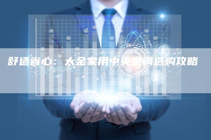 舒适省心：大金家用中央空调选购攻略