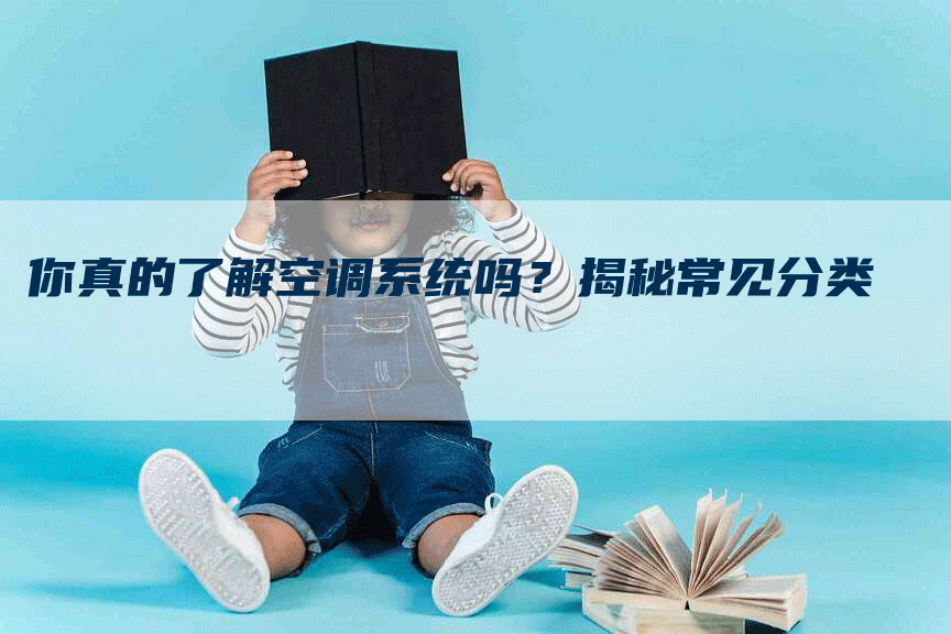 你真的了解空调系统吗？揭秘常见分类