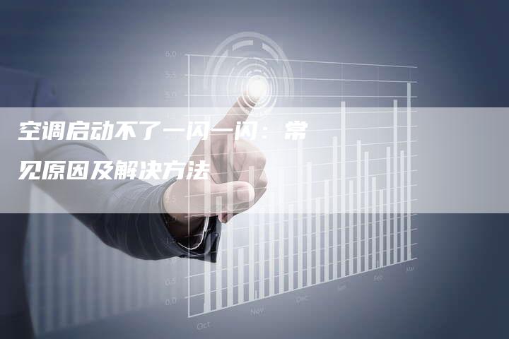 空调启动不了一闪一闪：常见原因及解决方法