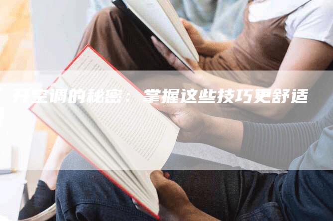 开空调的秘密：掌握这些技巧更舒适
