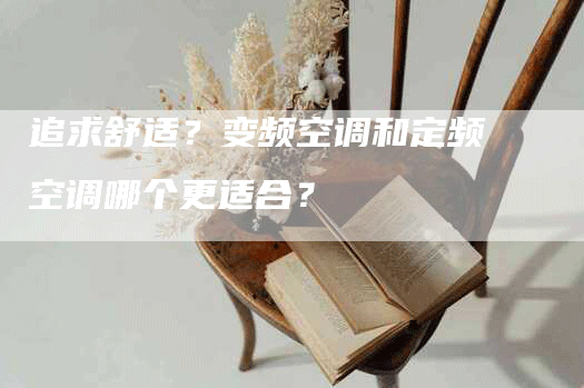 追求舒适？变频空调和定频空调哪个更适合？