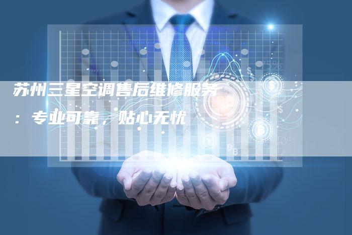 苏州三星空调售后维修服务：专业可靠，贴心无忧