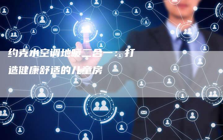 约克水空调地暖二合一:打造健康舒适的儿童房-联合家电网