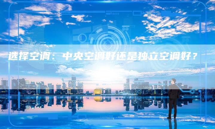 选择空调：中央空调好还是独立空调好？