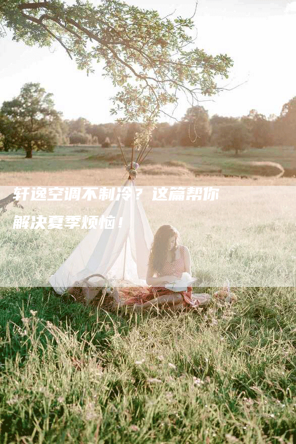 轩逸空调不制冷？这篇帮你解决夏季烦恼！
