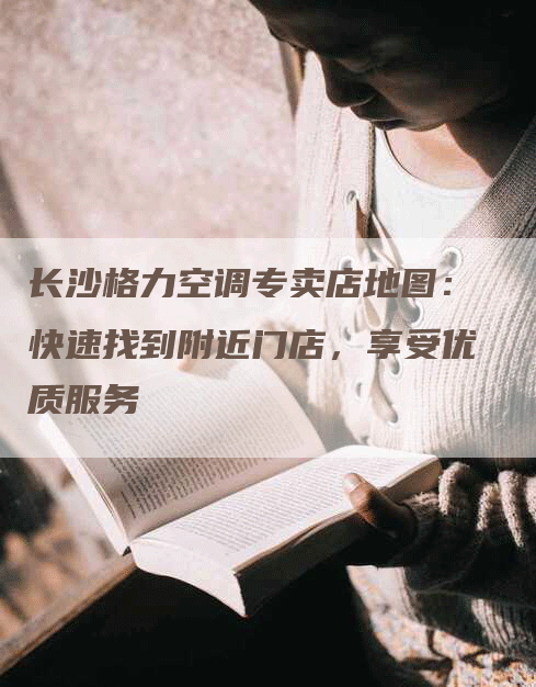 长沙格力空调专卖店地图：快速找到附近门店，享受优质服务