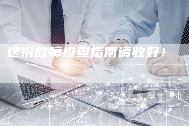 这份故障排查指南请收好！