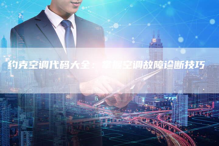 约克空调代码大全：掌握空调故障诊断技巧