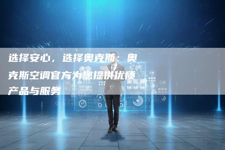 选择安心，选择奥克斯：奥克斯空调官方为您提供优质产品与服务
